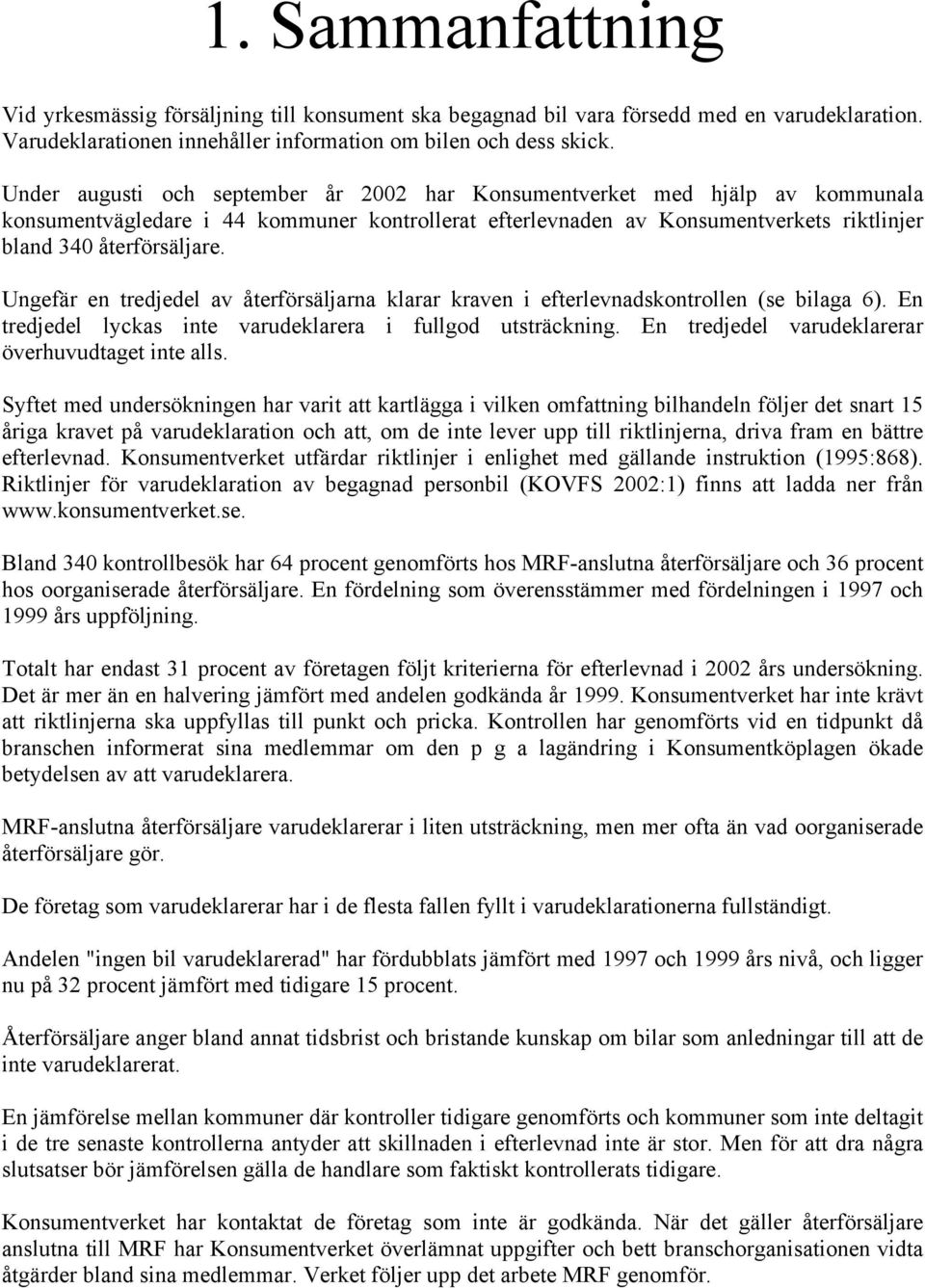 Ungefär en tredjedel av återförsäljarna klarar kraven i efterlevnadskontrollen (se bilaga 6). En tredjedel lyckas inte varudeklarera i fullgod utsträckning.