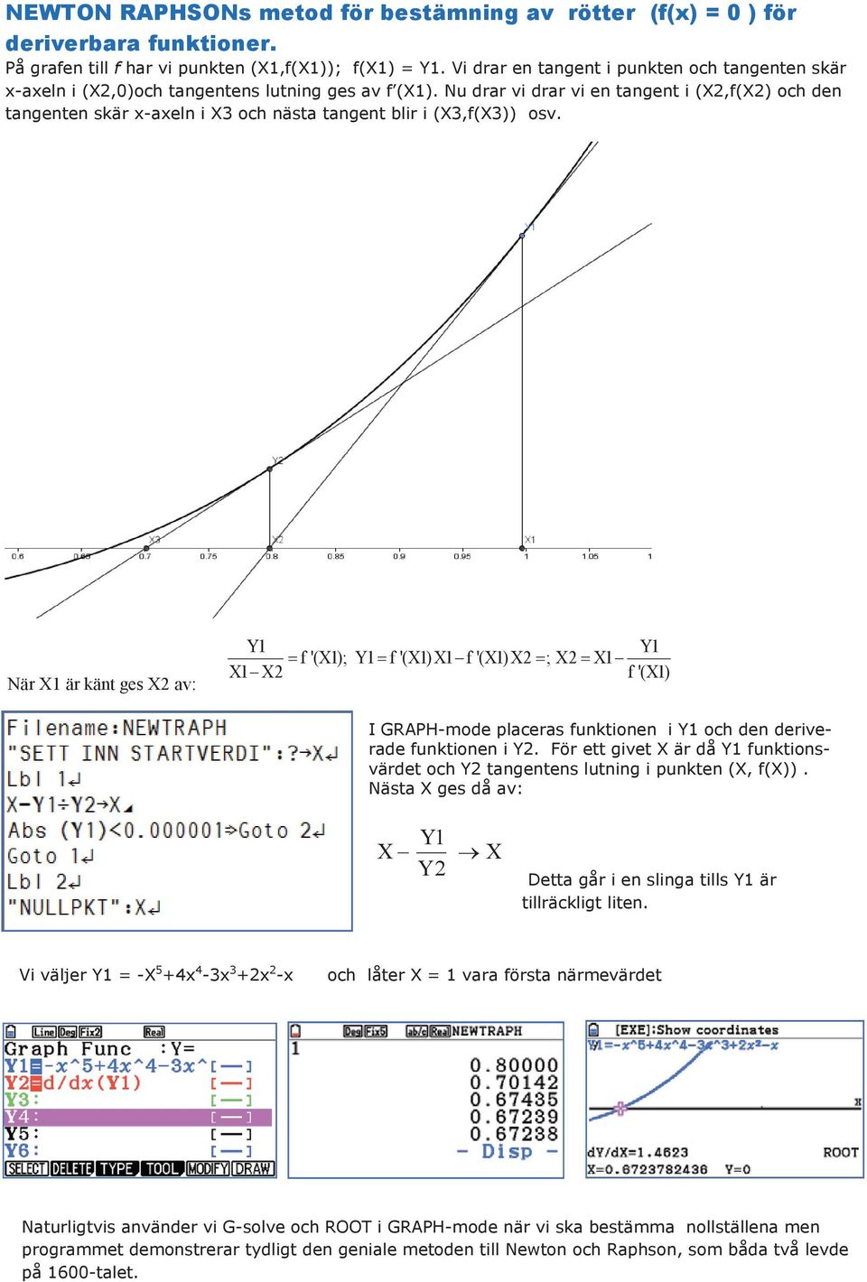 Nu drar vi drar vi en tangent i (X2,f(X2) och den tangenten skär x-axeln i X3 och nästa tangent blir i (X3,f(X3)) osv.