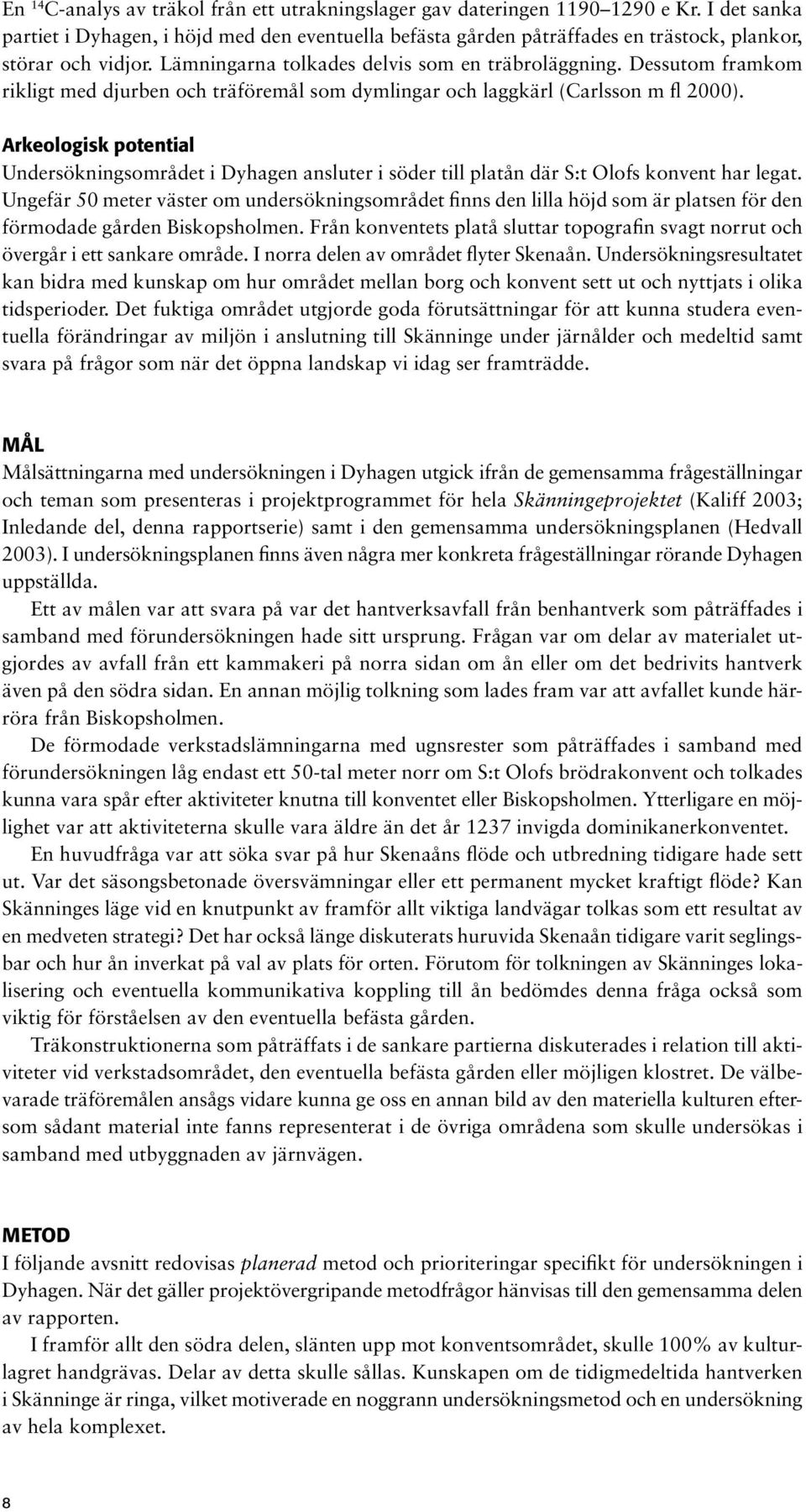 Dessutom framkom rikligt med djurben och träföremål som dymlingar och laggkärl (Carlsson m fl 2000).