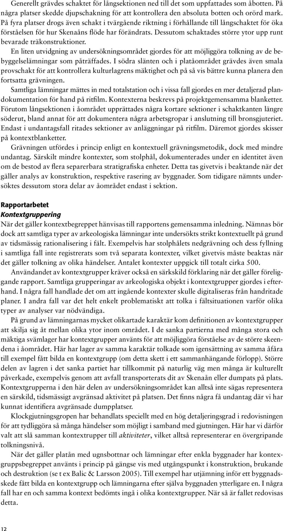 Dessutom schaktades större ytor upp runt bevarade träkonstruktioner. En liten utvidgning av undersökningsområdet gjordes för att möjliggöra tolkning av de bebyggelselämningar som påträffades.