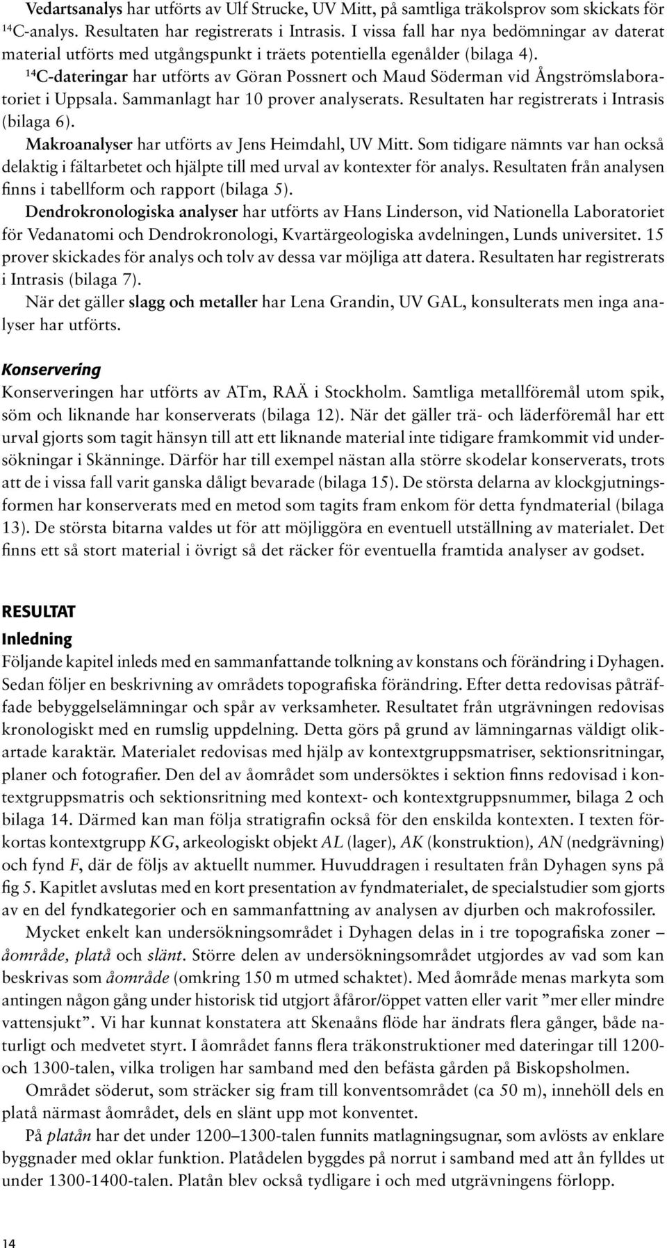 14 C-dateringar har utförts av Göran Possnert och Maud Söderman vid Ångströmslaboratoriet i Uppsala. Sammanlagt har 10 prover analyserats. Resultaten har registrerats i Intrasis (bilaga 6).