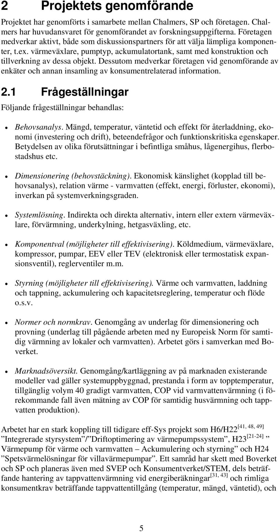 Dessutom medverkar företagen vid genomförande av enkäter och annan insamling av konsumentrelaterad information. 2.1 Frågeställningar Följande frågeställningar behandlas: Behovsanalys.