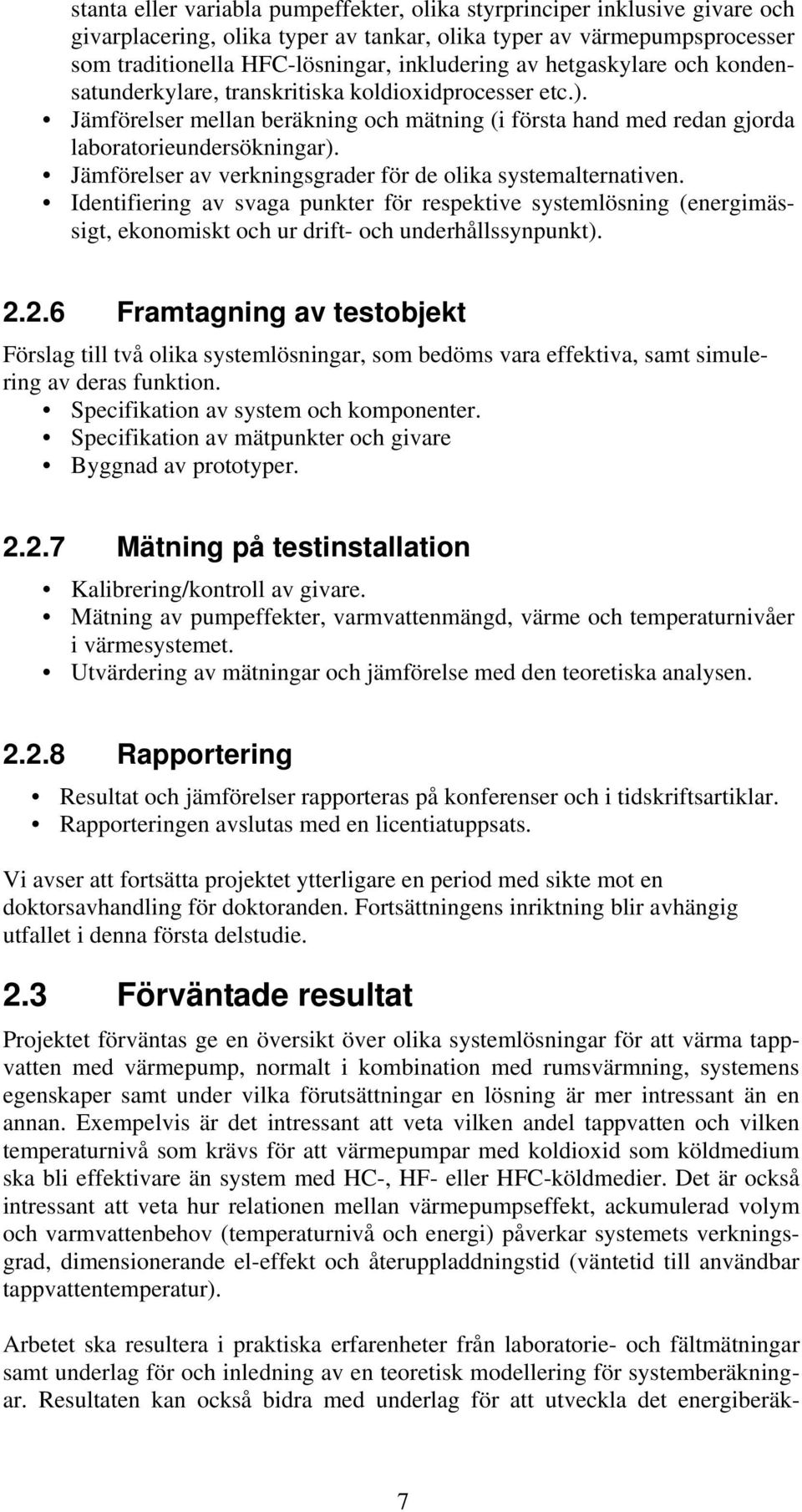 Jämförelser av verkningsgrader för de olika systemalternativen. Identifiering av svaga punkter för respektive systemlösning (energimässigt, ekonomiskt och ur drift- och underhållssynpunkt). 2.