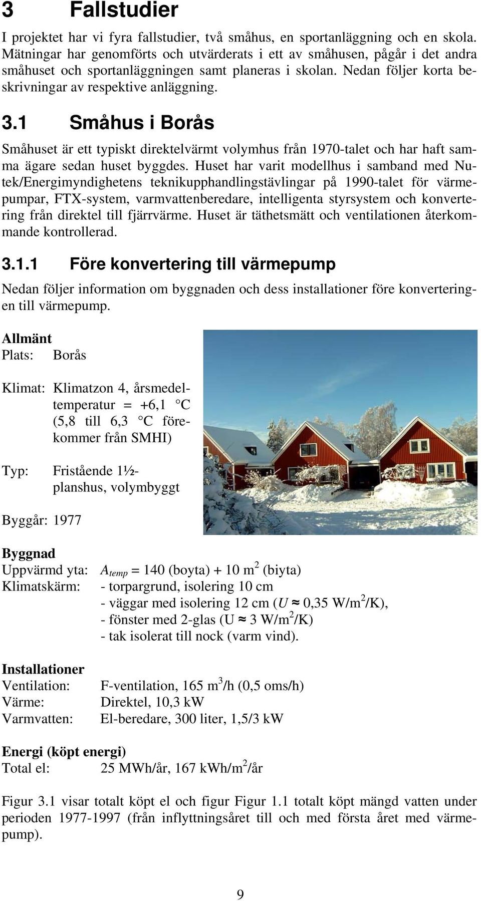 1 Småhus i Borås Småhuset är ett typiskt direktelvärmt volymhus från 1970-talet och har haft samma ägare sedan huset byggdes.