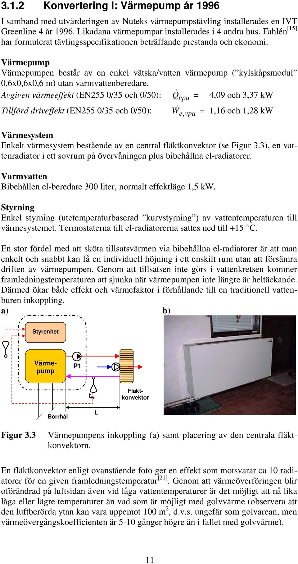 Värmepump Värmepumpen består av en enkel vätska/vatten värmepump ( kylskåpsmodul 0,6x0,6x0,6 m) utan varmvattenberedare.