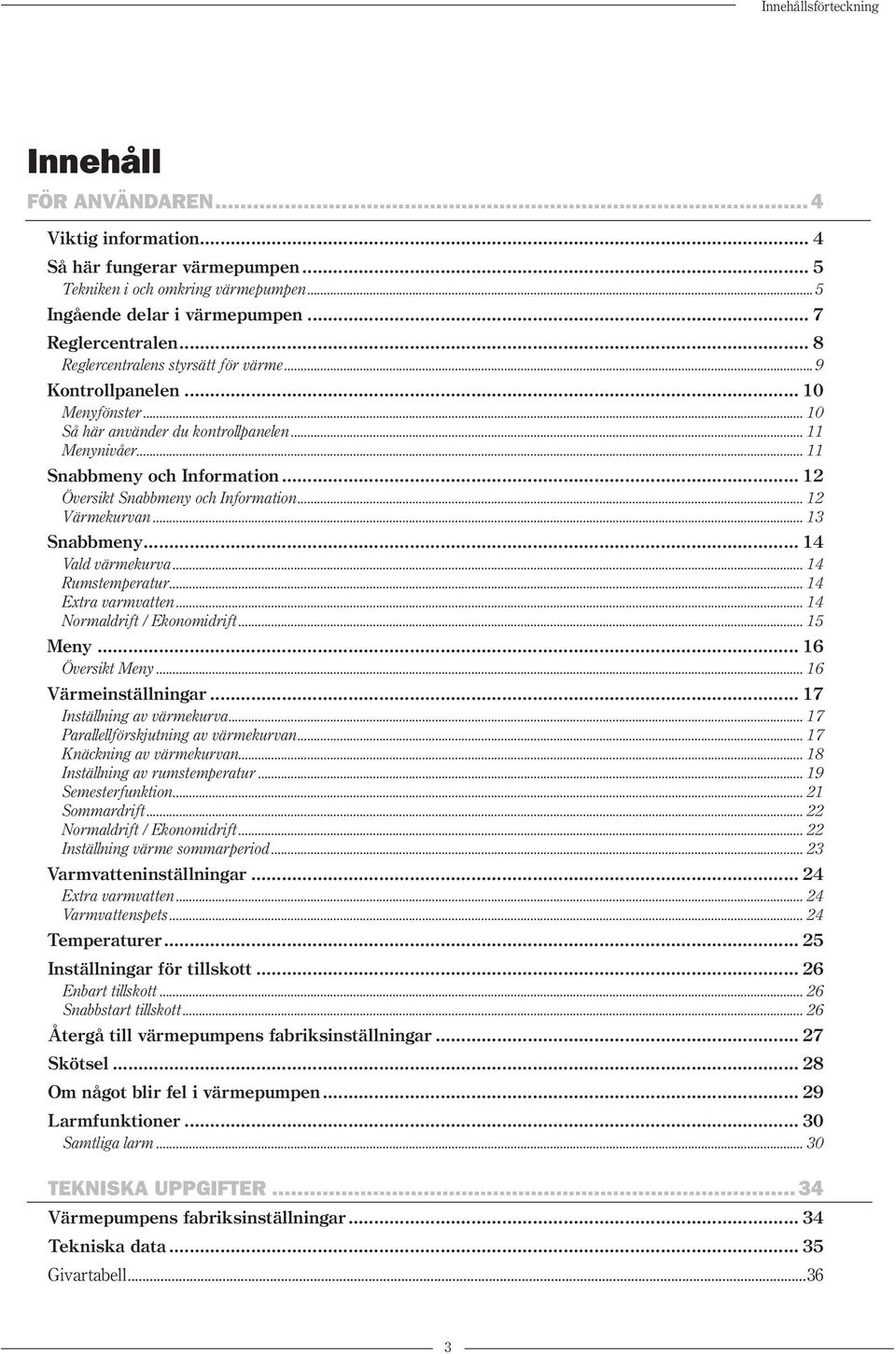 .. 12 Översikt Snabbmeny och Information... 12 Värmekurvan... 13 Snabbmeny... 14 Vald värmekurva... 14 Rumstemperatur... 14 Extra varmvatten... 14 Normaldrift / Ekonomidrift... 15 Meny.