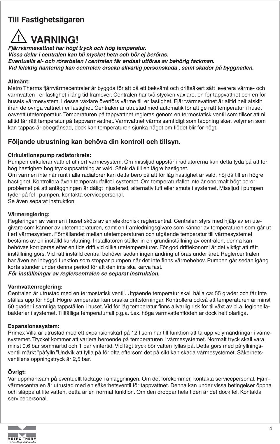 Allmänt: Metro Therms fjärrvärmecentraler är byggda för att på ett bekvämt och driftsäkert sätt leverera värme- och varmvatten i er fastighet i lång tid framöver.