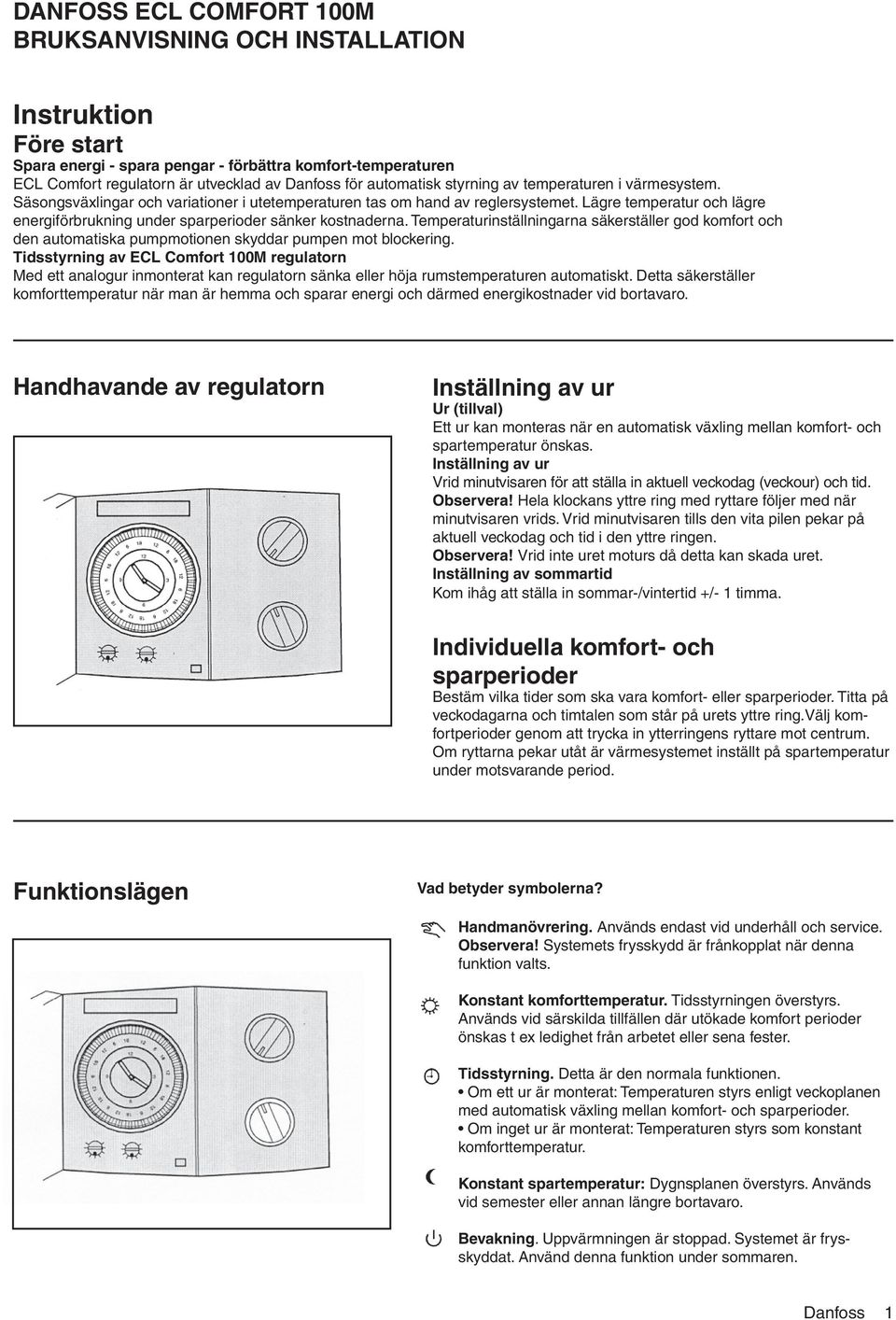 Lägre temperatur och lägre energiförbrukning under sparperioder sänker kostnaderna. Temperaturinställningarna säkerställer god komfort och den automatiska pumpmotionen skyddar pumpen mot blockering.