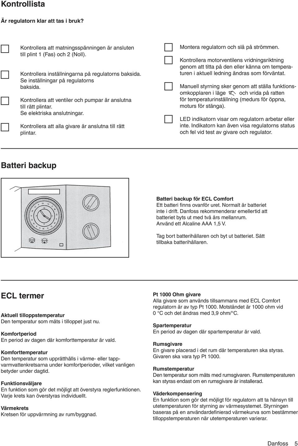 Montera regulatorn och slå på strömmen. Kontrollera motorventilens vridningsriktning genom att titta på den eller känna om temperaturen i aktuell ledning ändras som förväntat.