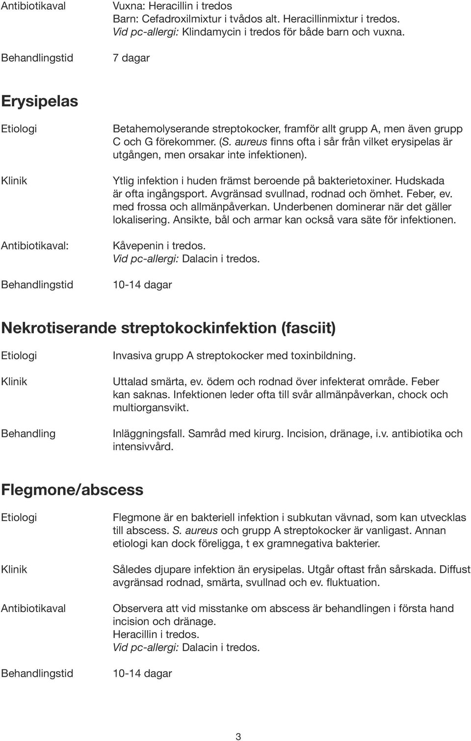 aureus finns ofta i sår från vilket erysipelas är utgången, men orsakar inte infektionen). Ytlig infektion i huden främst beroende på bakterietoxiner. Hudskada är ofta ingångsport.