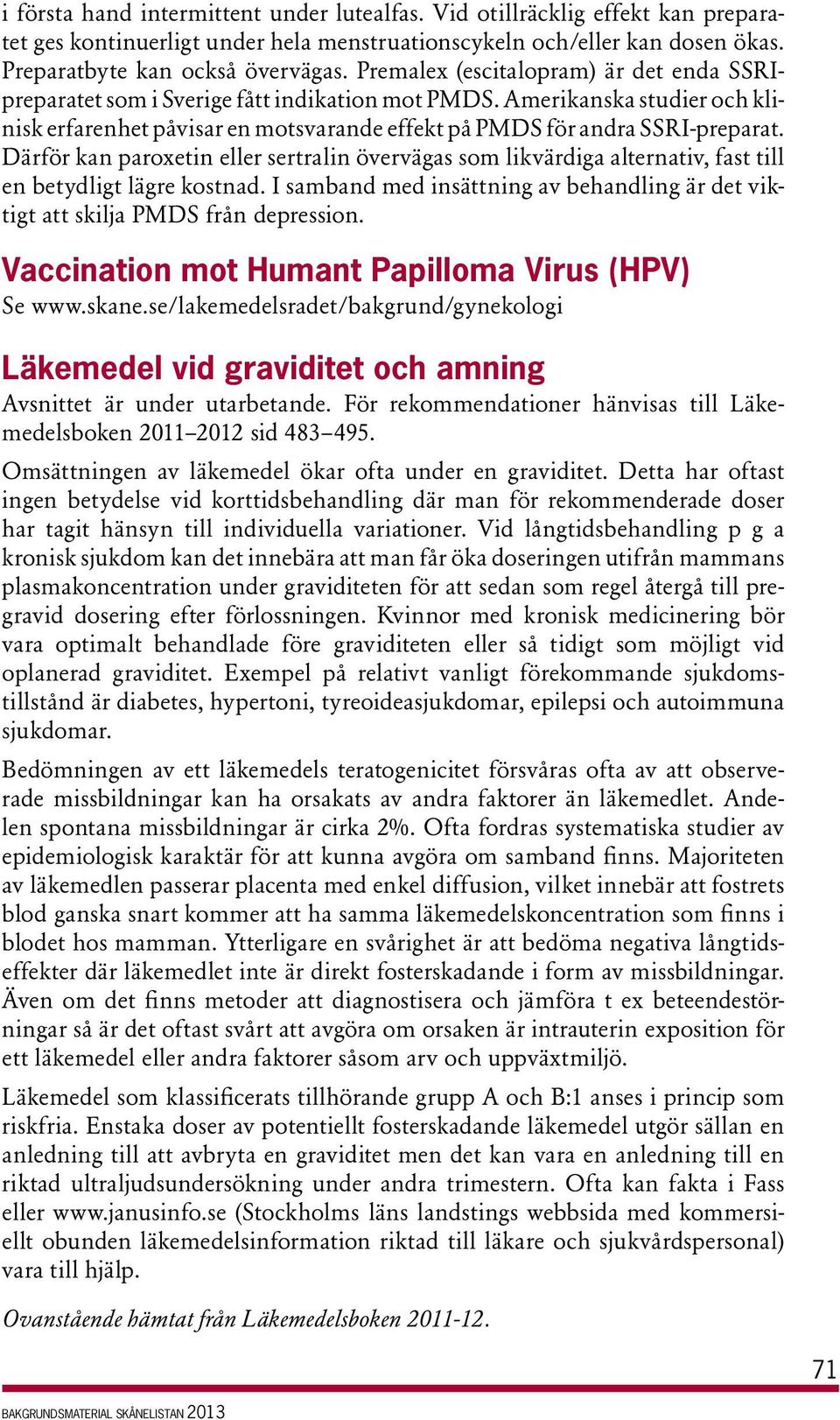 Därför kan paroxetin eller sertralin övervägas som likvärdiga alternativ, fast till en betydligt lägre kostnad. I samband med insättning av behandling är det viktigt att skilja PMDS från depression.