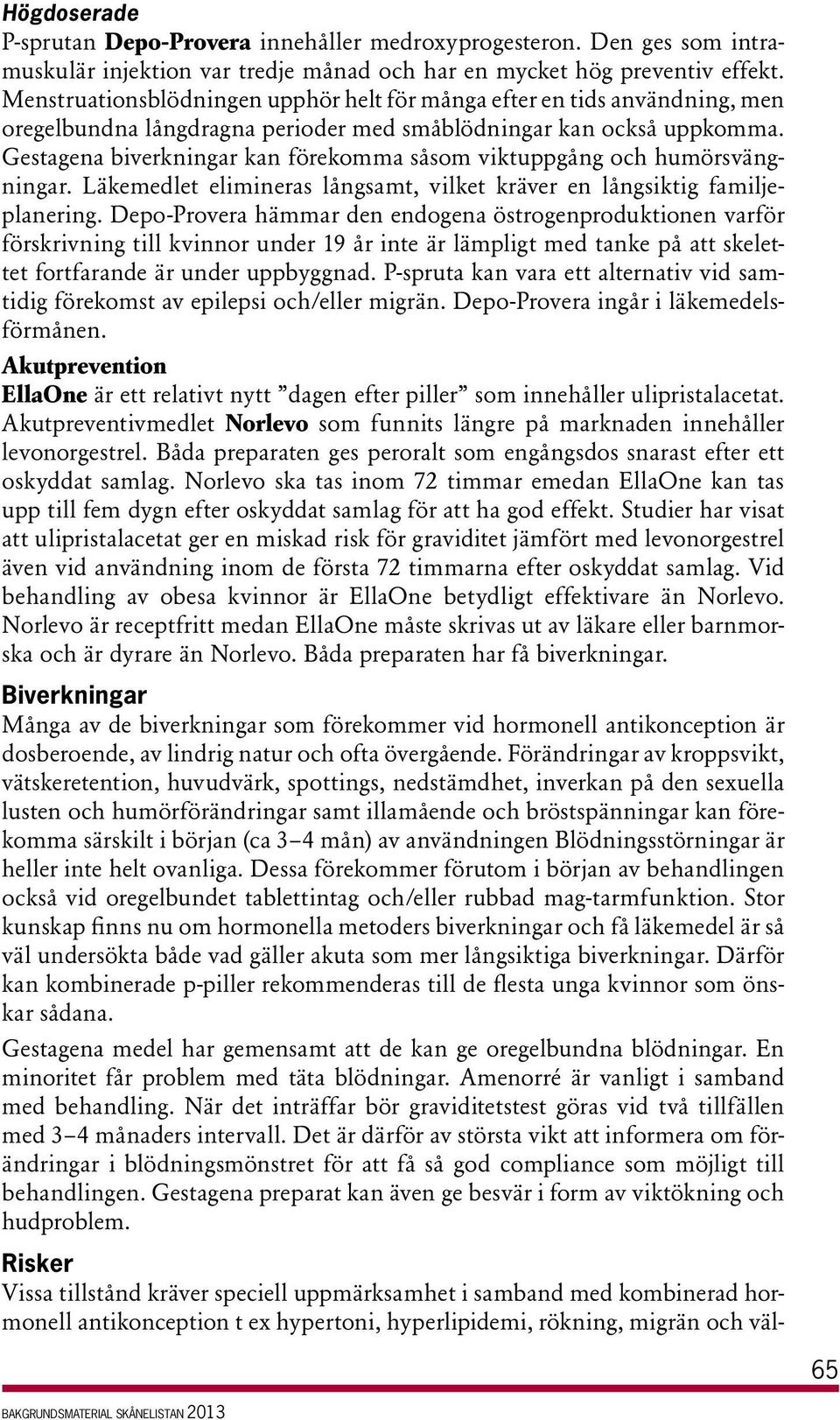 Gestagena biverkningar kan förekomma såsom viktuppgång och humörsvängningar. Läkemedlet elimineras långsamt, vilket kräver en långsiktig familjeplanering.