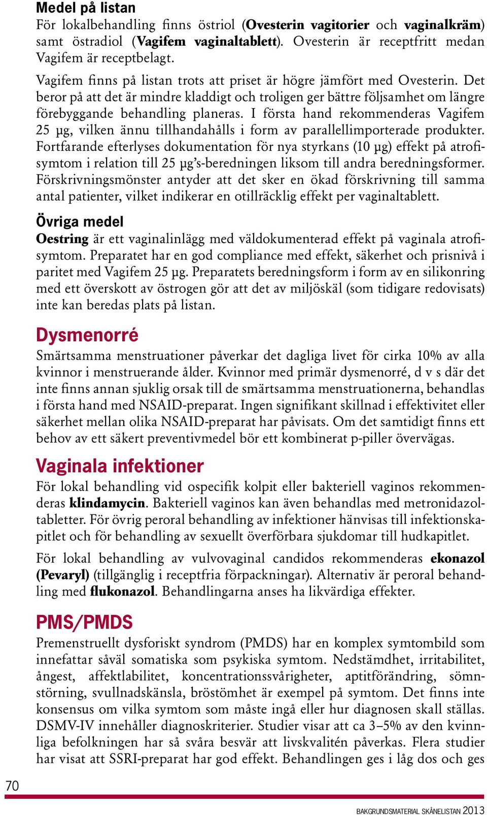 I första hand rekommenderas Vagifem 25 µg, vilken ännu tillhandahålls i form av parallellimporterade produkter.