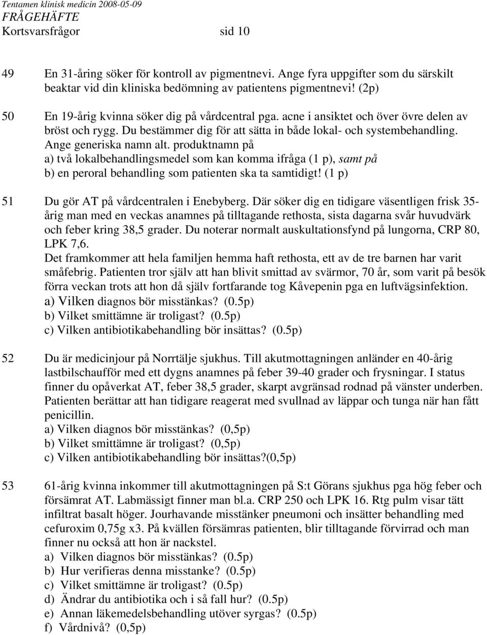 acne i ansiktet och över övre delen av bröst och rygg. Du bestämmer dig för att sätta in både lokal- och systembehandling. Ange generiska namn alt.