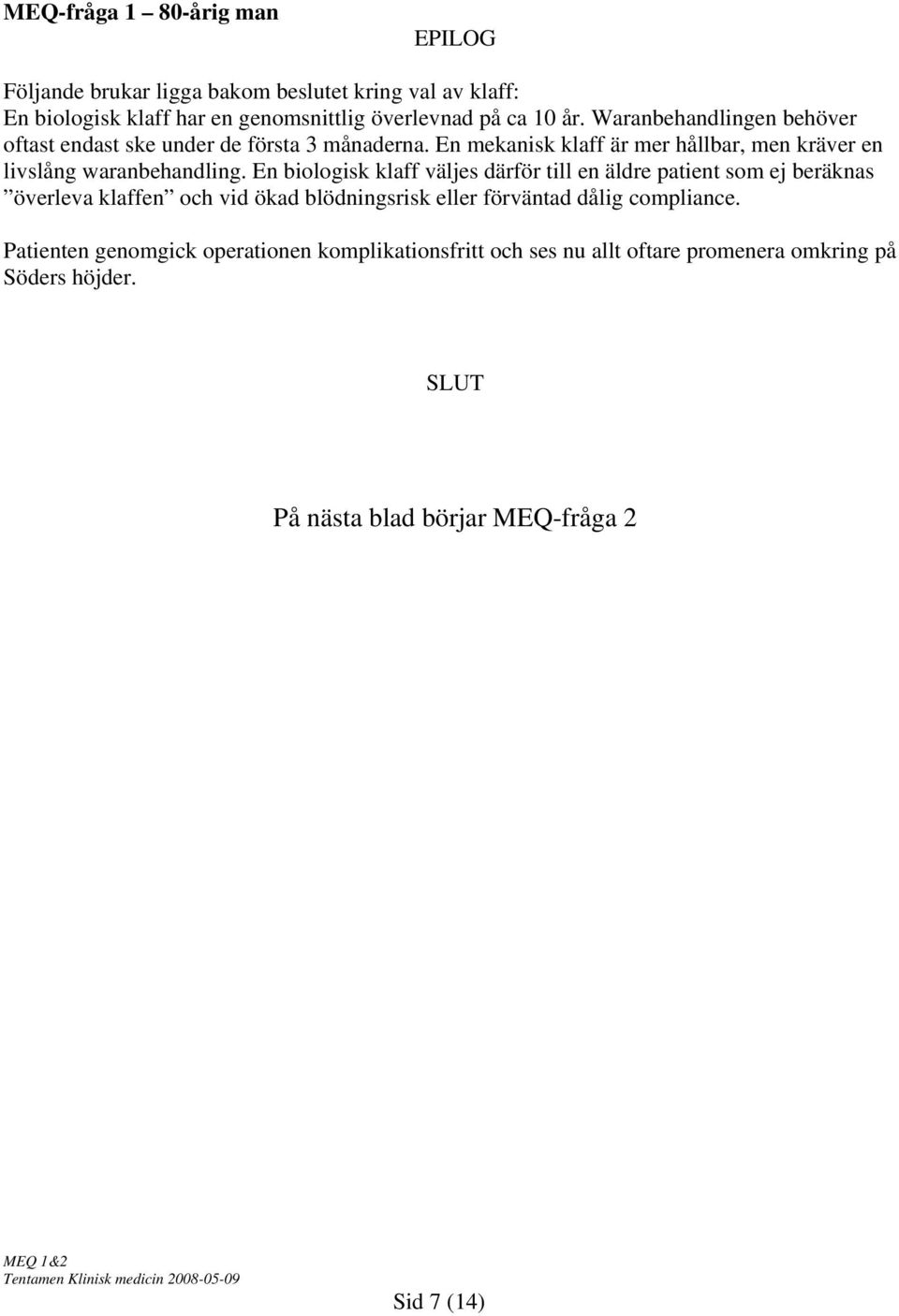 En biologisk klaff väljes därför till en äldre patient som ej beräknas överleva klaffen och vid ökad blödningsrisk eller förväntad dålig compliance.