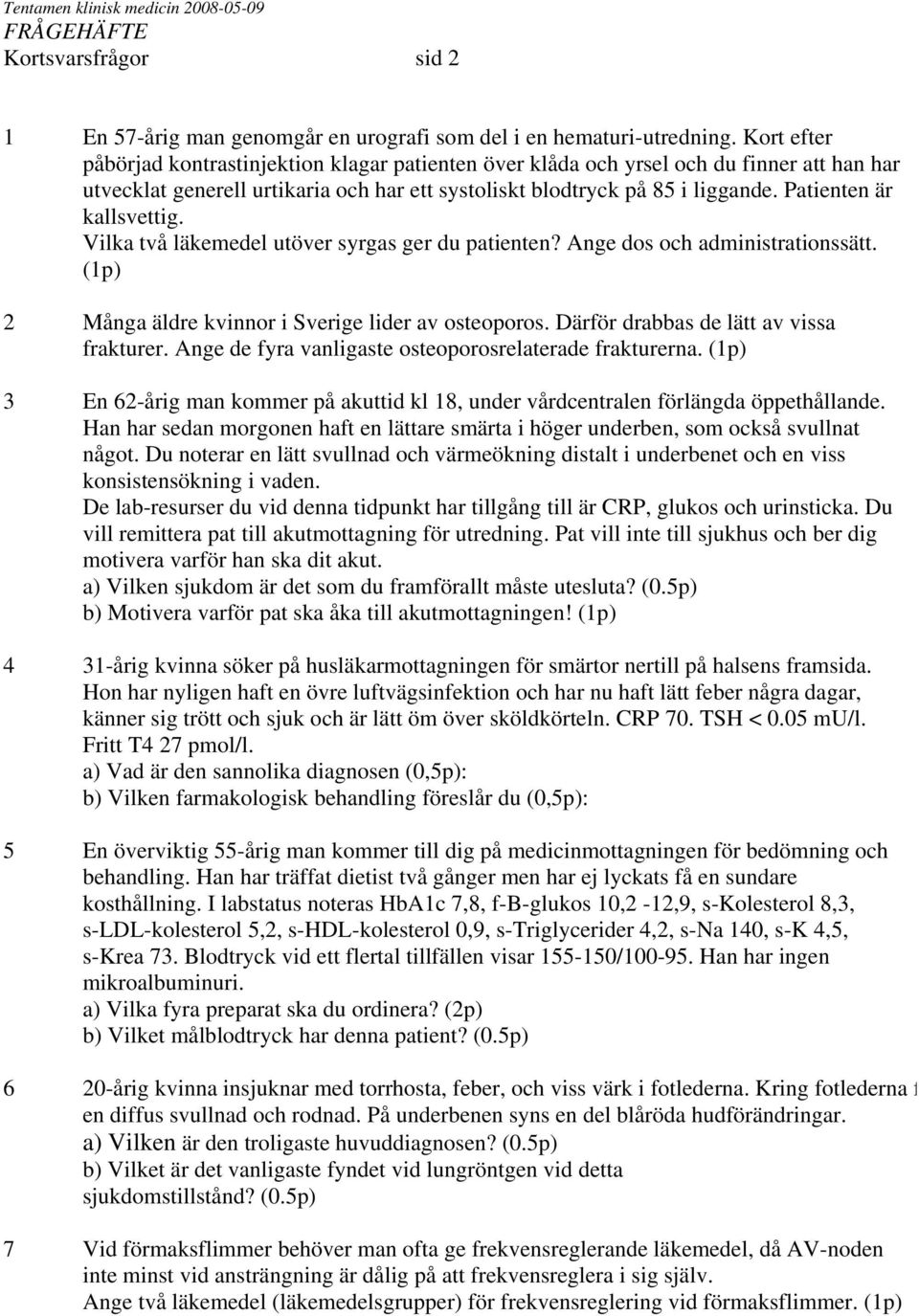 Patienten är kallsvettig. Vilka två läkemedel utöver syrgas ger du patienten? Ange dos och administrationssätt. (1p) 2 Många äldre kvinnor i Sverige lider av osteoporos.