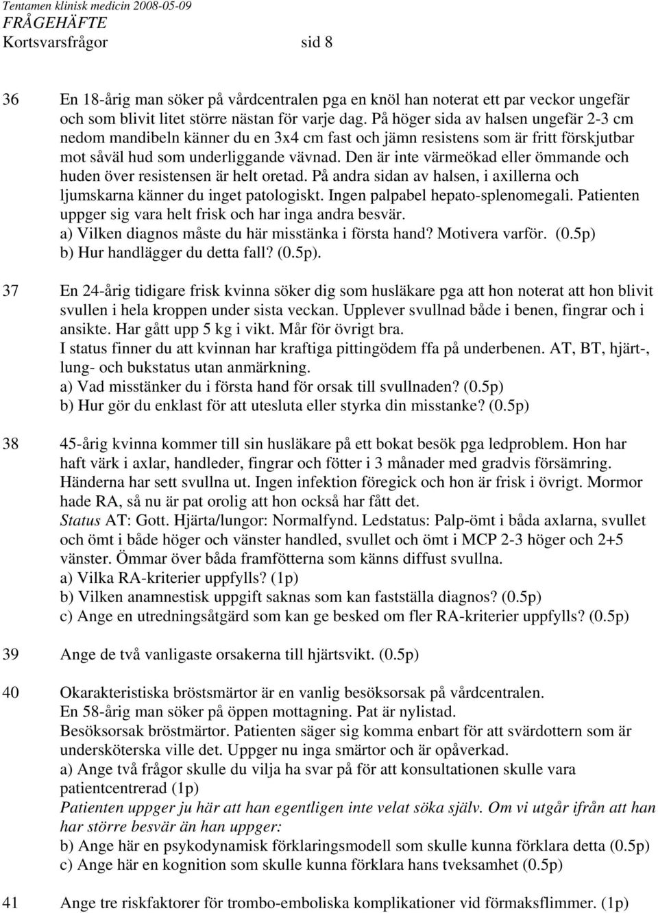 Den är inte värmeökad eller ömmande och huden över resistensen är helt oretad. På andra sidan av halsen, i axillerna och ljumskarna känner du inget patologiskt. Ingen palpabel hepato-splenomegali.