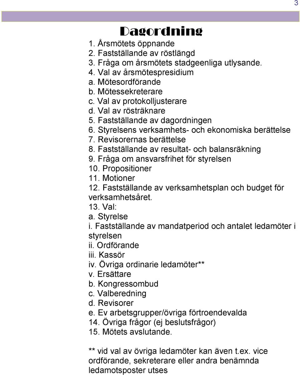 Fastställande av resultat- och balansräkning 9. Fråga om ansvarsfrihet för styrelsen 10. Propositioner 11. Motioner 12. Fastställande av verksamhetsplan och budget för verksamhetsåret. 13. Val: a.