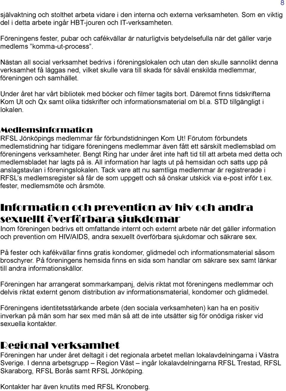 Nästan all social verksamhet bedrivs i föreningslokalen och utan den skulle sannolikt denna verksamhet få läggas ned, vilket skulle vara till skada för såväl enskilda medlemmar, föreningen och