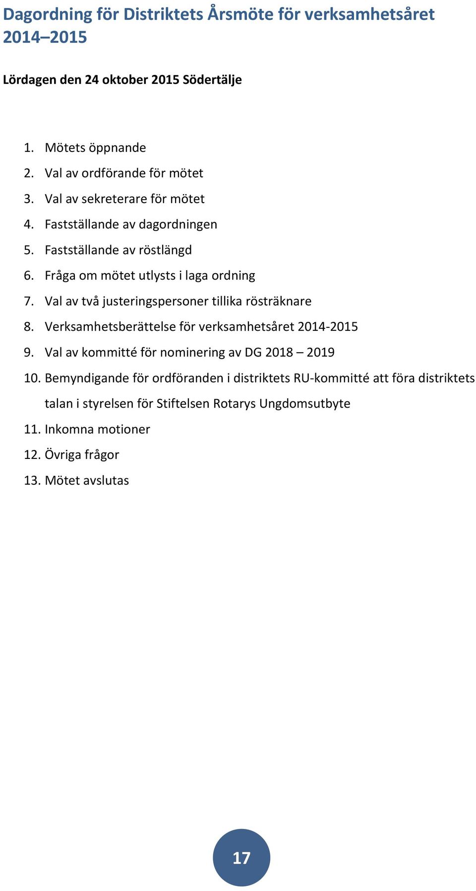 Val av två justeringspersoner tillika rösträknare 8. Verksamhetsberättelse för verksamhetsåret 2014 2015 9. Val av kommitté för nominering av DG 2018 2019 10.