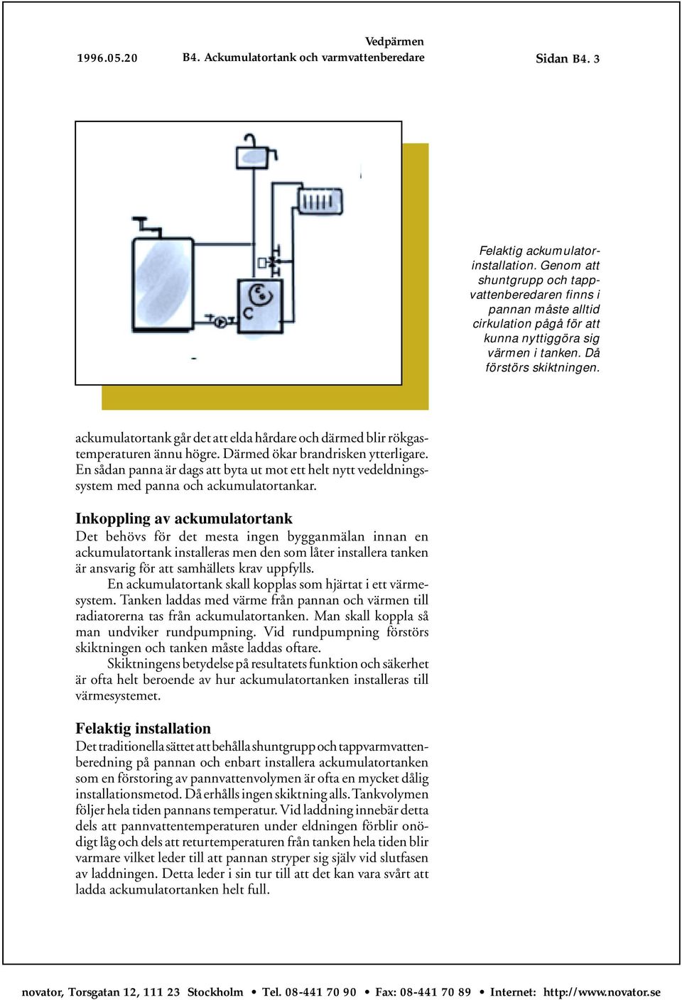 ackumulatortank går det att elda hårdare och därmed blir rökgastemperaturen ännu högre. Därmed ökar brandrisken ytterligare.