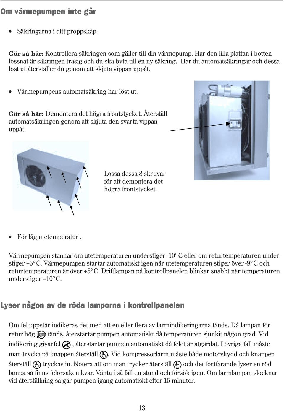 Värmepumpens automatsäkring har löst ut. Gör så här: Demontera det högra frontstycket. Återställ automatsäkringen genom att skjuta den svarta vippan uppåt.