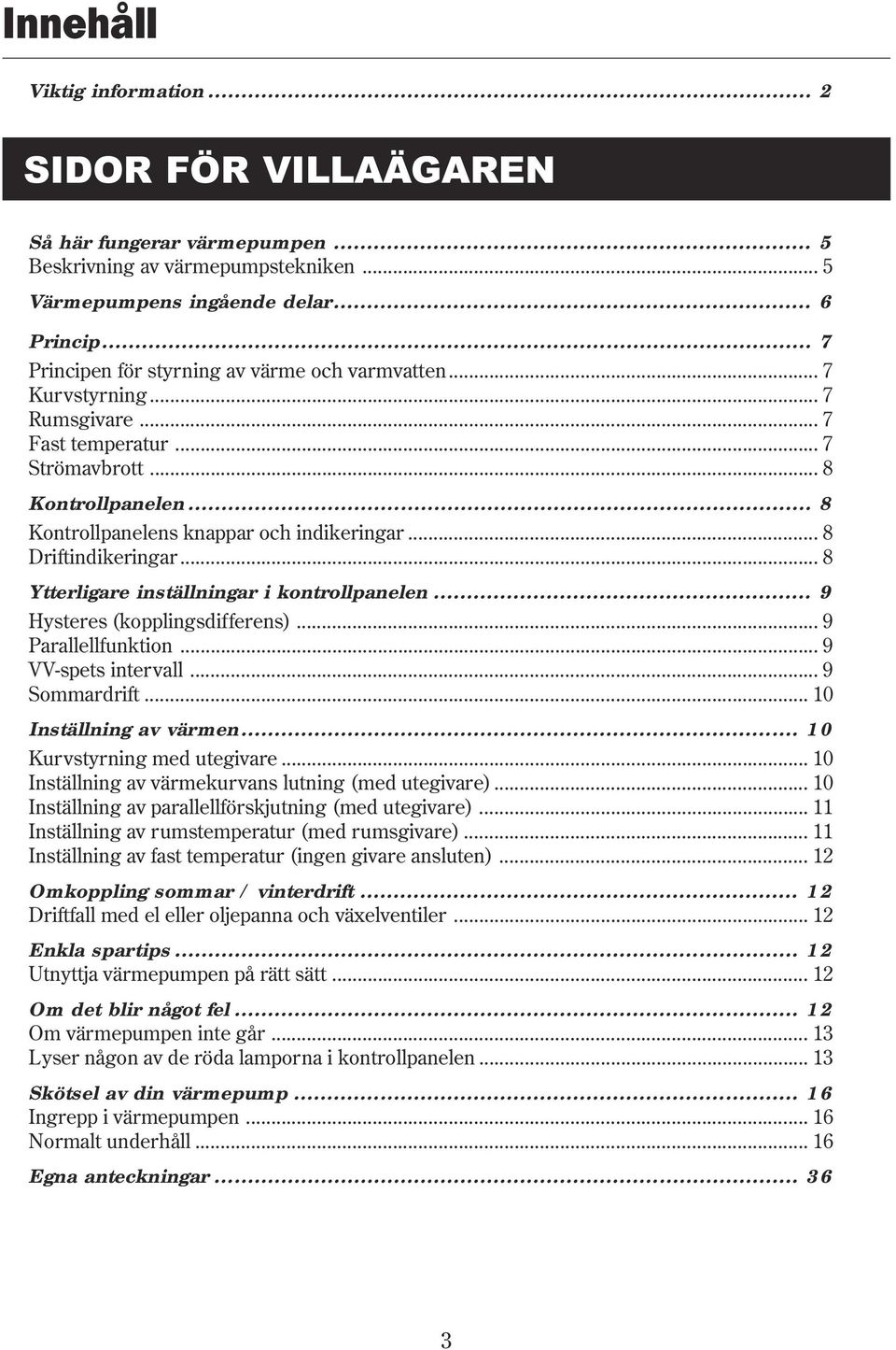 .. 8 Driftindikeringar... 8 Ytterligare inställningar i kontrollpanelen... 9 Hysteres (kopplingsdifferens)... 9 Parallellfunktion... 9 VV-spets intervall... 9 Sommardrift... 10 Inställning av värmen.