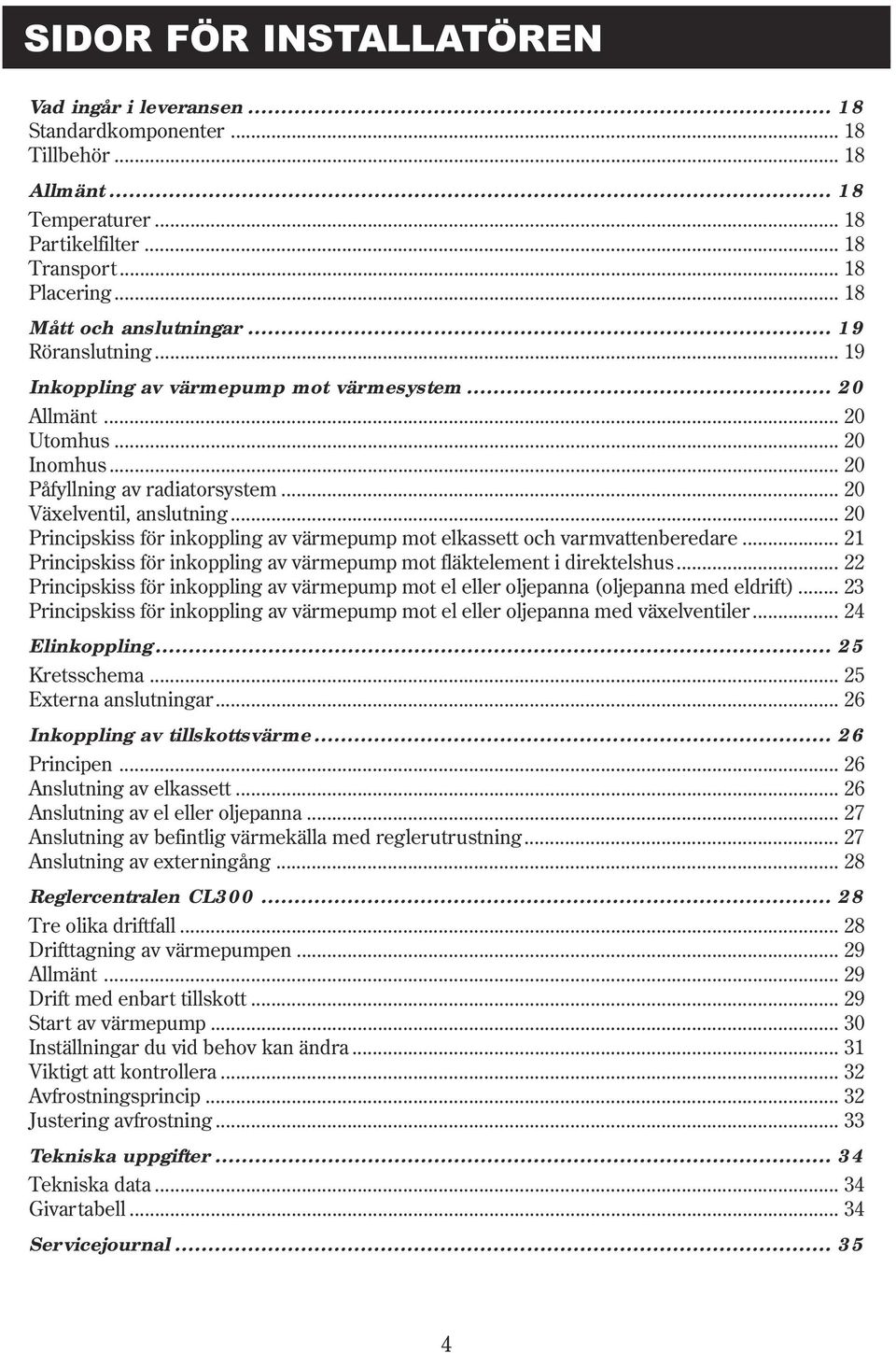 .. 20 Principskiss för inkoppling av värmepump mot elkassett och varmvattenberedare... 21 Principskiss för inkoppling av värmepump mot fläktelement i direktelshus.