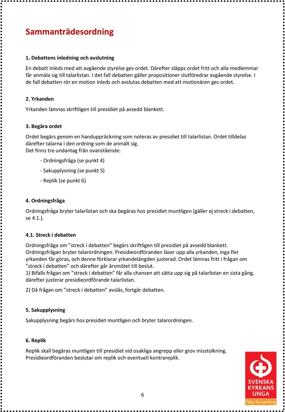 Yrkanden Yrkanden lämnas skriftligen till presidiet på avsedd blankett. 3. Begära ordet Ordet begärs genom en handuppräckning som noteras av presidiet till talarlistan.