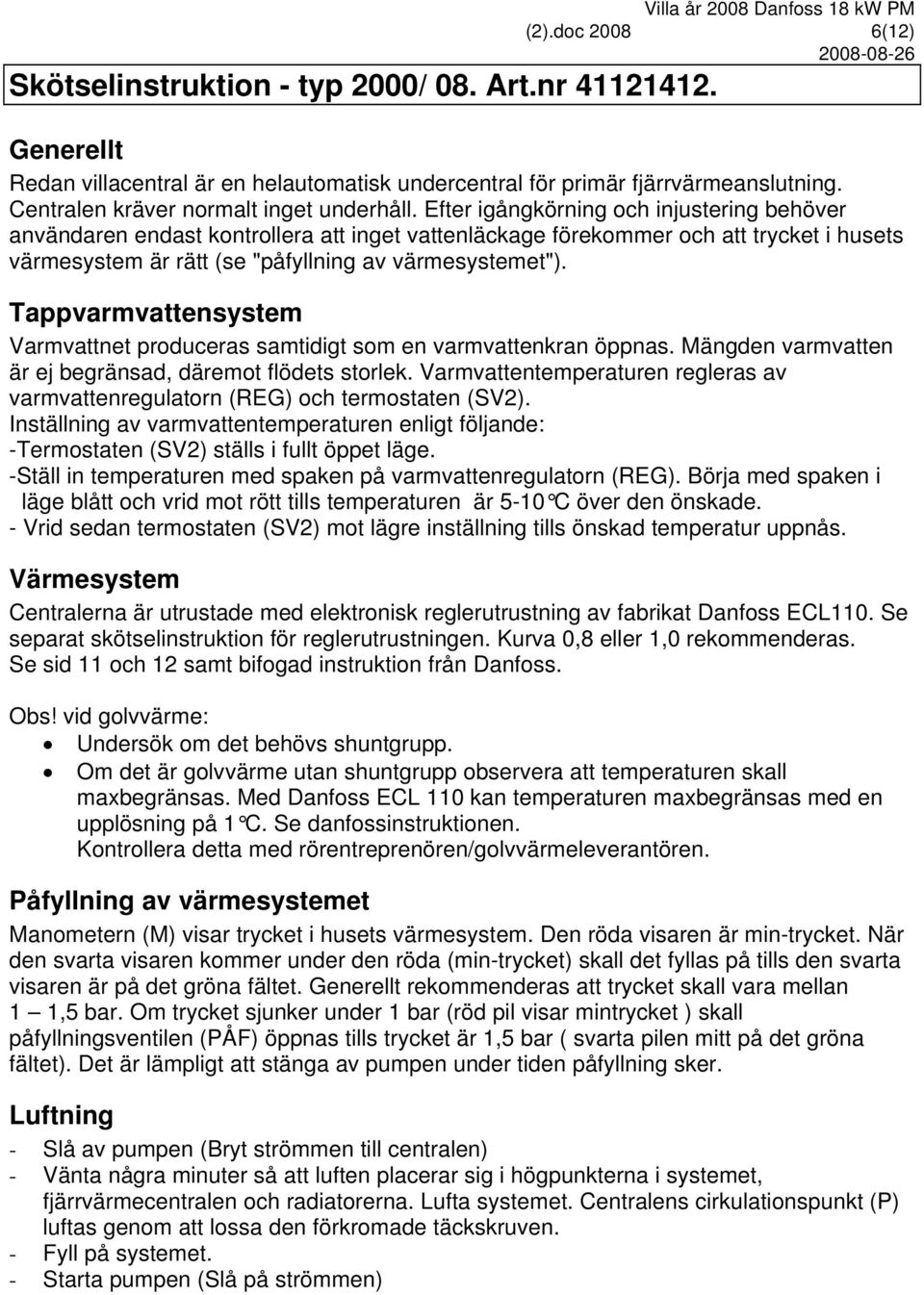 Efter igångkörning och injustering behöver användaren endast kontrollera att inget vattenläckage förekommer och att trycket i husets värmesystem är rätt (se "påfyllning av värmesystemet").