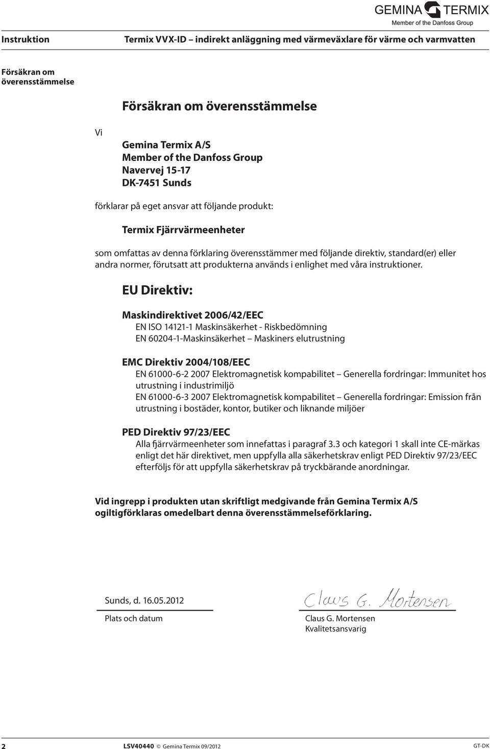 EU Direktiv: Maskindirektivet 2006/42/EEC EN ISO 14121-1 Maskinsäkerhet - Riskbedömning EN 60204-1-Maskinsäkerhet Maskiners elutrustning EMC Direktiv 2004/108/EEC EN 61000-6-2 2007 Elektromagnetisk