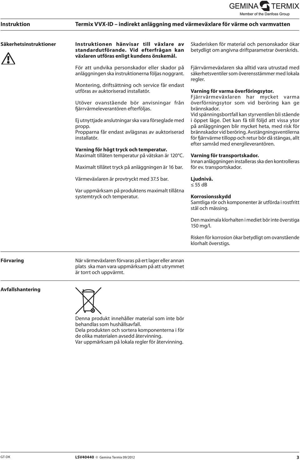 Utöver ovanstående bör anvisningar från fjärrvärmeleverantören efterföljas. Ej utnyttjade anslutningar ska vara förseglade med propp. Propparna får endast avlägsnas av auktoriserad installatör.