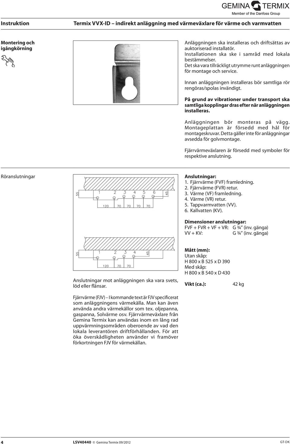 På grund av vibrationer under transport ska samtliga kopplingar dras efter när anläggningen installeras. Anläggningen bör monteras på vägg. Montageplattan är försedd med hål för montageskruvar.