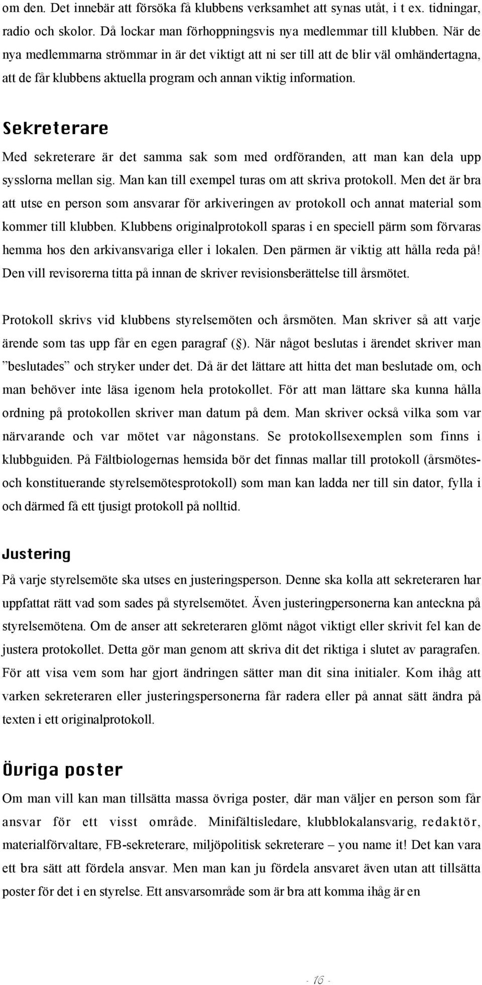 Sekreterare Med sekreterare är det samma sak som med ordföranden, att man kan dela upp sysslorna mellan sig. Man kan till exempel turas om att skriva protokoll.