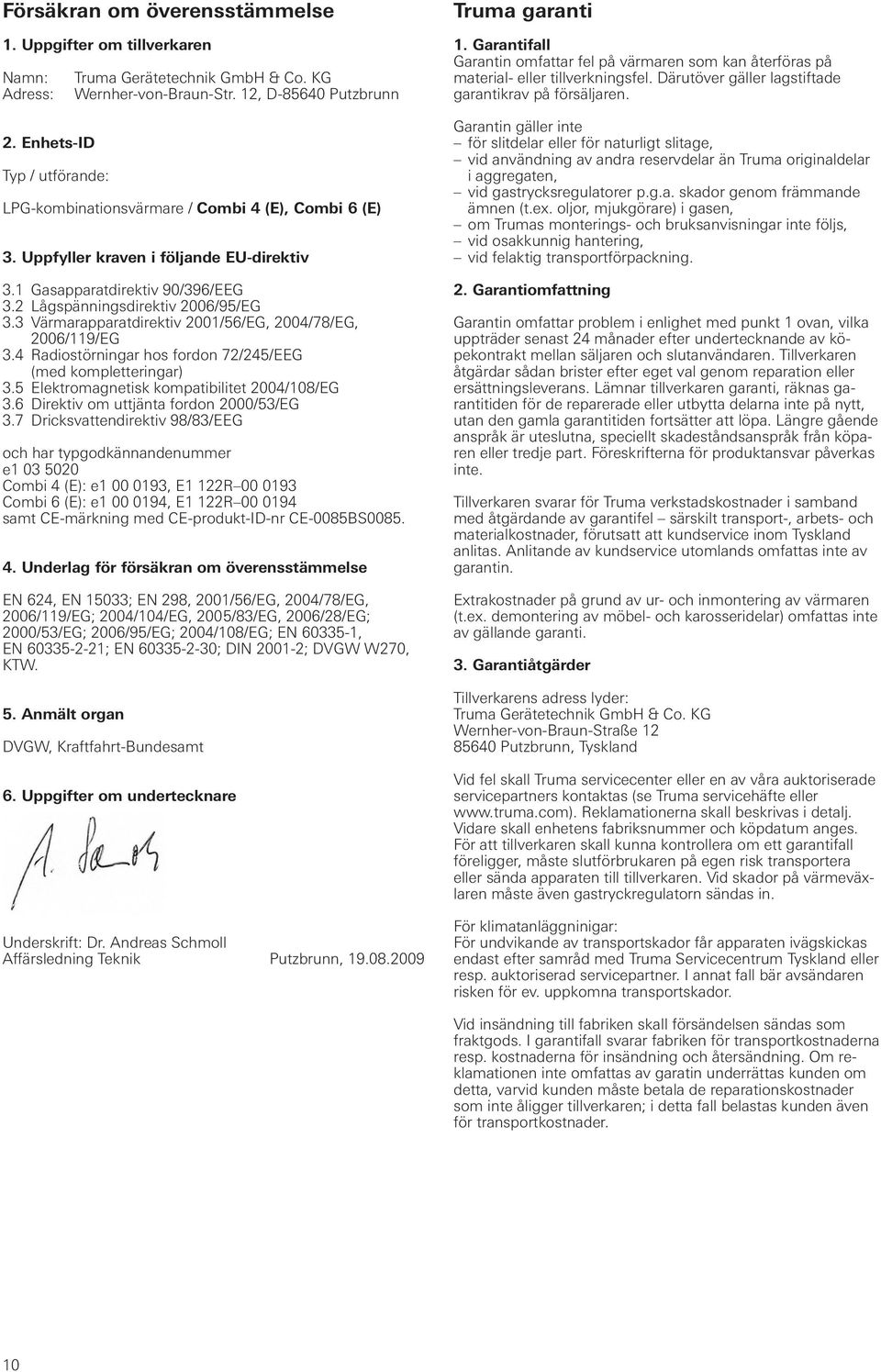 3 Värmarapparatdirektiv 2001/56/EG, 2004/78/EG, 2006/119/EG 3.4 Radiostörningar hos fordon 72/245/EEG (med kompletteringar) 3.5 Elektromagnetisk kompatibilitet 2004/108/EG 3.