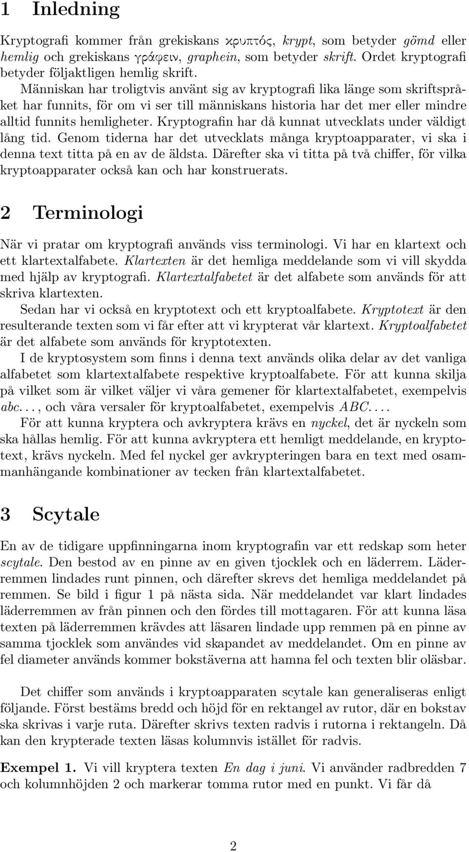 Kryptografin har då kunnat utvecklats under väldigt lång tid. Genom tiderna har det utvecklats många kryptoapparater, vi ska i denna text titta på en av de äldsta.