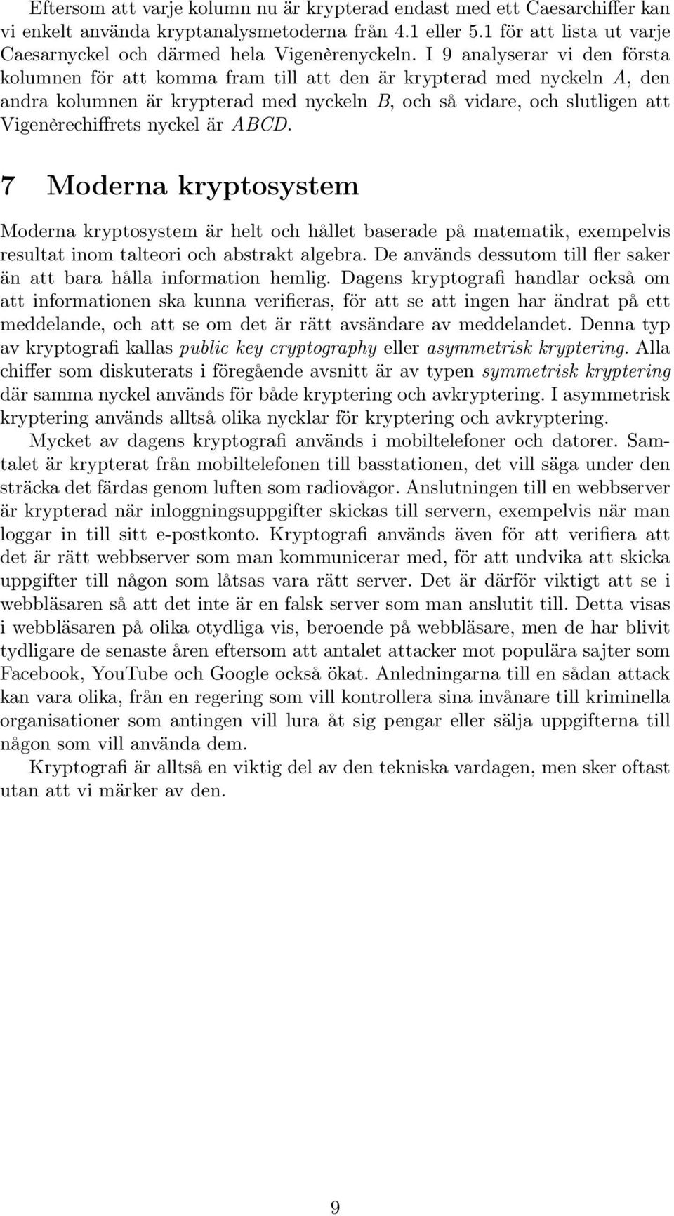 I 9 analyserar vi den första kolumnen för att komma fram till att den är krypterad med nyckeln A, den andra kolumnen är krypterad med nyckeln B, och så vidare, och slutligen att Vigenèrechiffrets