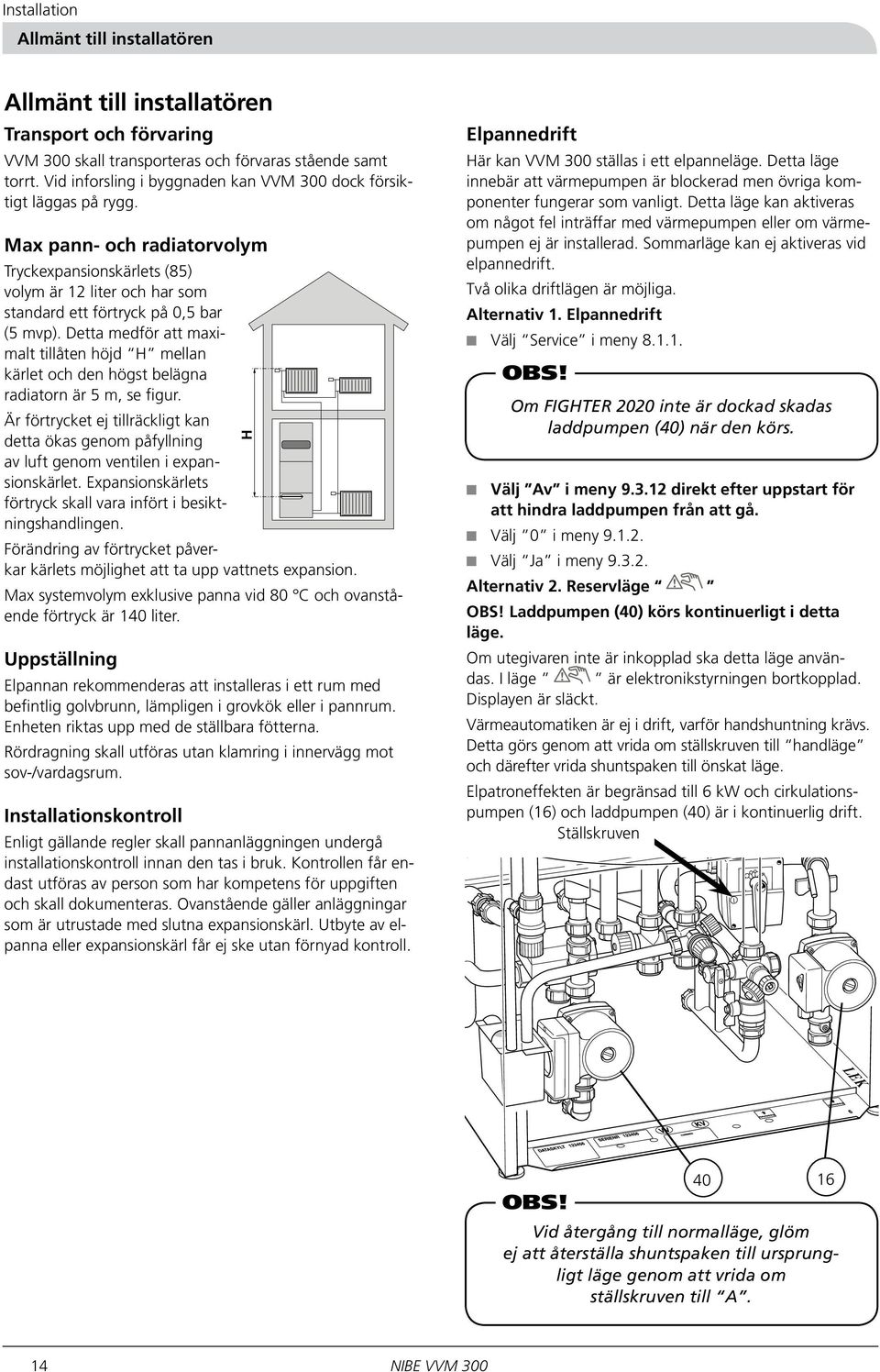 Detta medför att maximalt tillåten höjd H mellan kärlet och den högst belägna radiatorn är 5 m, se figur.