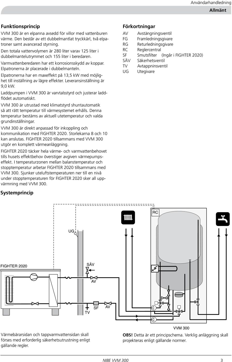 Elpatronerna är placerade i dubbelmanteln. Elpatronerna har en maxeffekt på 13,5 kw med möjlighet till inställning av lägre effekter. Leveransinställning är 9,0 kw.