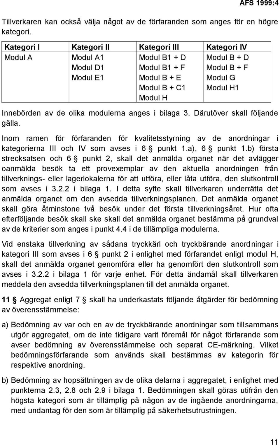 olika modulerna anges i bilaga 3. Därutöver skall följande gälla. Inom ramen för förfaranden för kvalitetsstyrning av de anordningar i kategorierna III och IV som avses i 6 punkt 1.a), 6 punkt 1.