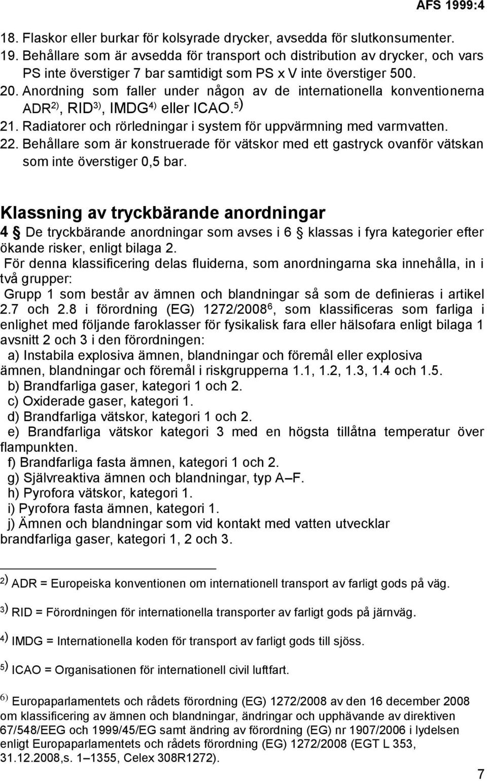 Anordning som faller under någon av de internationella konventionerna ADR 2), RID 3), IMDG 4) eller ICAO. 5) 21. Radiatorer och rörledningar i system för uppvärmning med varmvatten. 22.