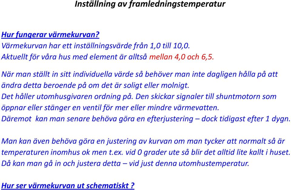 Den skickar signaler till shuntmotorn som öppnar eller stänger en ventil för mer eller mindre värmevatten. Däremot kan man senare behöva göra en efterjustering dock tidigast efter 1 dygn.