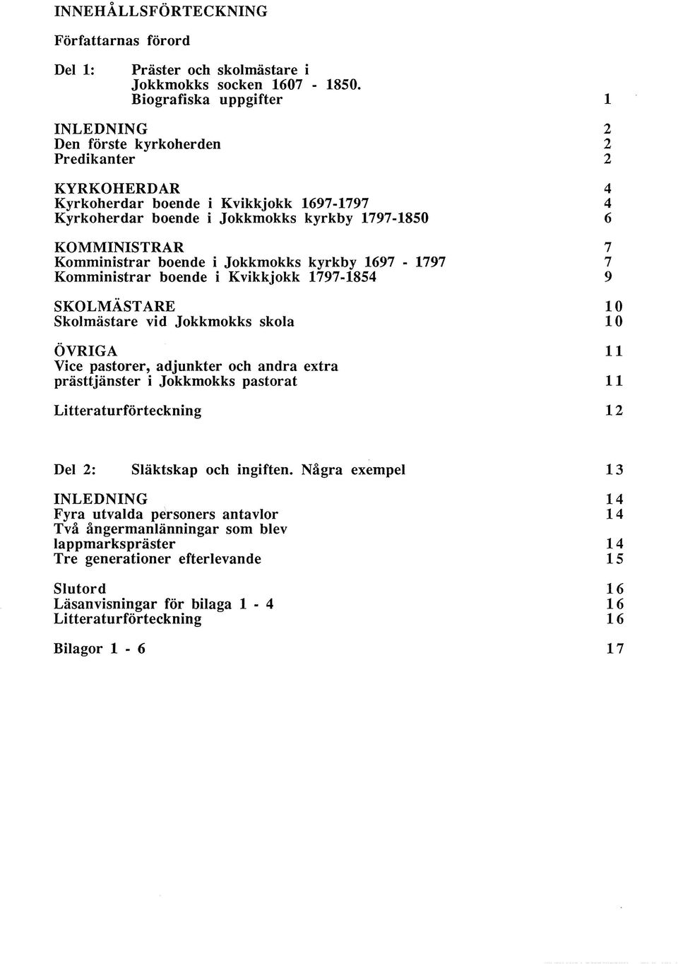 Komministrar boende i Jokkmokks kyrkby 1697-1797 7 Komministrar boende i Kvikkjokk 1797-1854 9 SKOLMÄSTARE 10 Skolmästare vid Jokkmokks skola 10 ÖVRIGA 11 Vice pastorer, adjunkter och andra extra