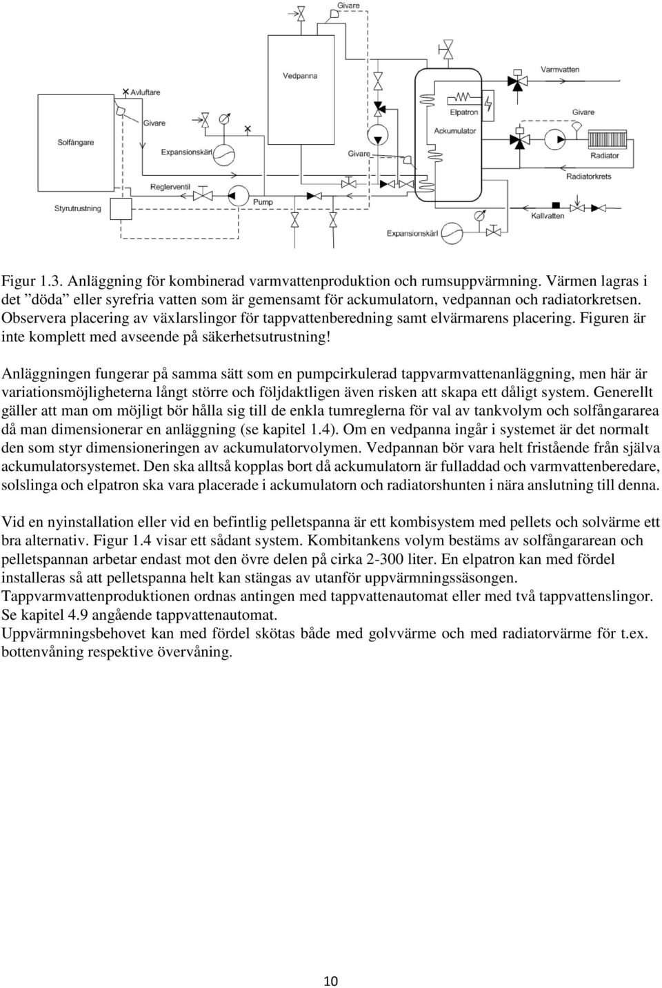 Anläggningen fungerar på samma sätt som en pumpcirkulerad tappvarmvattenanläggning, men här är variationsmöjligheterna långt större och följdaktligen även risken att skapa ett dåligt system.