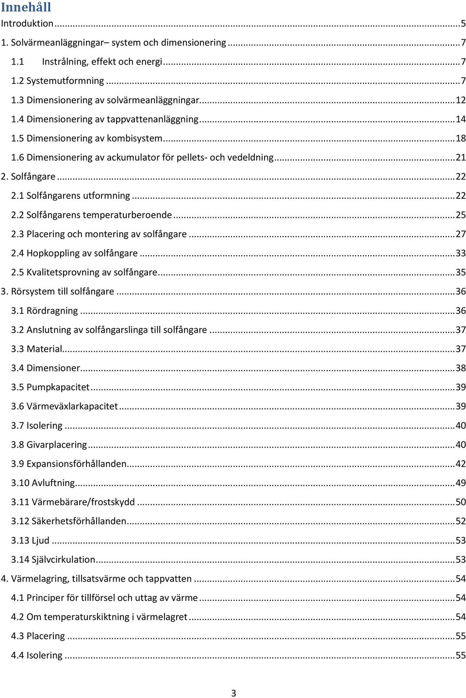 1 Solfångarens utformning... 22 2.2 Solfångarens temperaturberoende... 25 2.3 Placering och montering av solfångare... 27 2.4 Hopkoppling av solfångare... 33 2.5 Kvalitetsprovning av solfångare... 35 3.