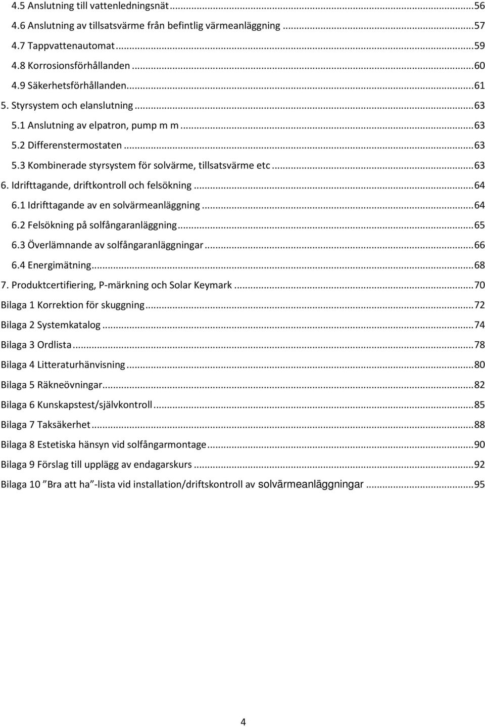 Idrifttagande, driftkontroll och felsökning... 64 6.1 Idrifttagande av en solvärmeanläggning... 64 6.2 Felsökning på solfångaranläggning... 65 6.3 Överlämnande av solfångaranläggningar... 66 6.