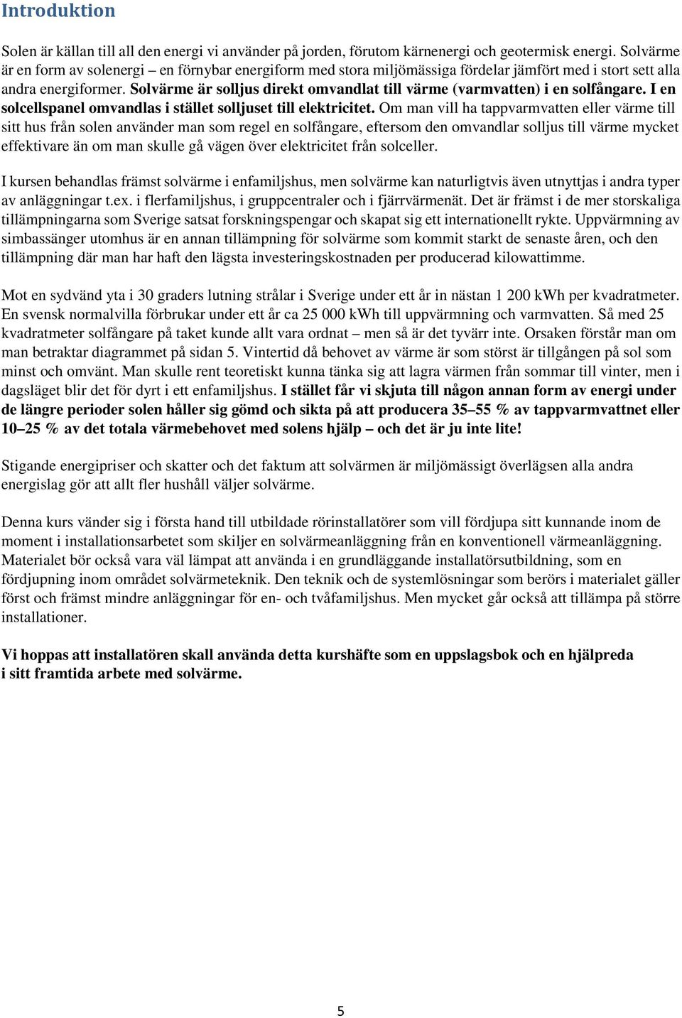 Solvärme är solljus direkt omvandlat till värme (varmvatten) i en solfångare. I en solcellspanel omvandlas i stället solljuset till elektricitet.