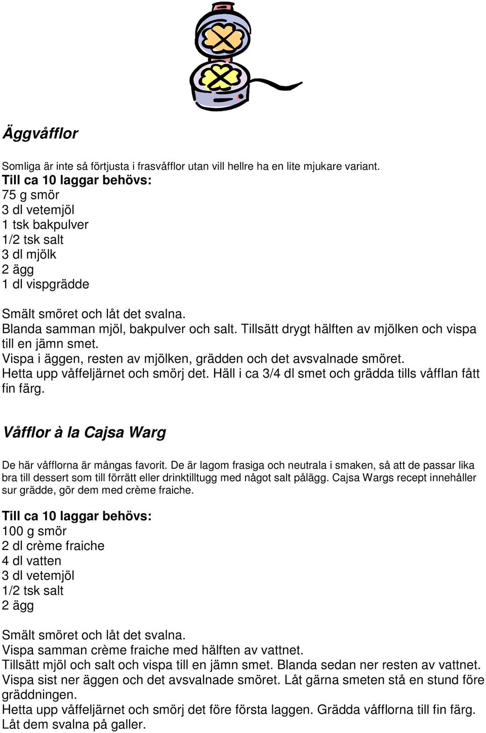 Tillsätt drygt hälften av mjölken och vispa till en jämn smet. Vispa i äggen, resten av mjölken, grädden och det avsvalnade smöret. Hetta upp våffeljärnet och smörj det.