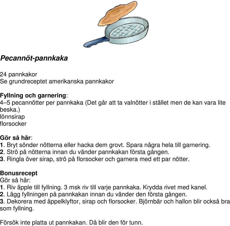 Ringla över sirap, strö på florsocker och garnera med ett par nötter. Bonusrecept Gör så här: 1. Riv äpple till fyllning. 3 msk riv till varje pannkaka. Krydda rivet med kanel. 2.