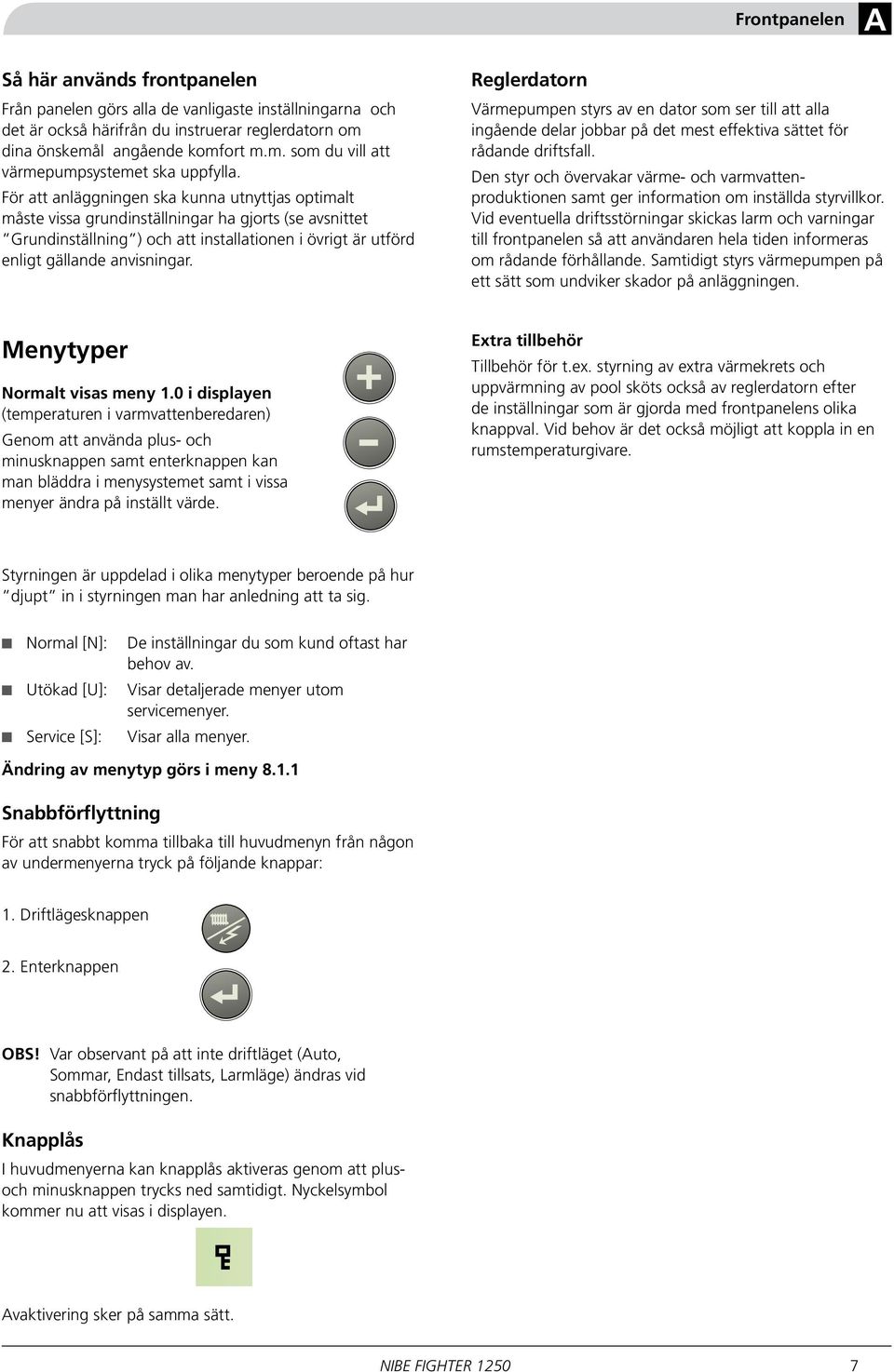 Reglerdatorn Värmepumpen styrs av en dator som ser till att alla ingående delar jobbar på det mest effektiva sättet för rådande driftsfall.